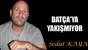 DATÇA'YA YAKIŞMIYOR