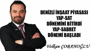 DENİZLİ İNŞAAT PİYASASI YAP-SAT DÖNEMİNİ BİTİRDİ YAP-SABRET DÖNEMİ BAŞLADI