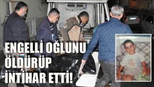ENGELLİ OĞLUNU ÖLDÜRÜP İNTİHAR ETTİ