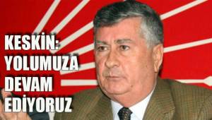 KESKİN: YOLUMUZA DEVAM EDİYORUZ