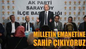 MİLLETİN EMANETİNE SAHİP ÇIKIYORUZ