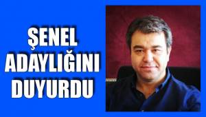 ŞENEL ADAYLIĞINI DUYURDU