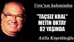 "TAÇSIZ KRAL" METİN OKTAY 82 YAŞINDA