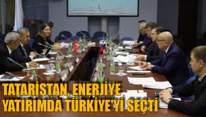 TATARİSTAN, ENERJİYE YATIRIMDA TÜRKİYE'Yİ SEÇTİ