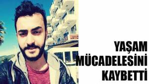 YAŞAM MÜCADELESİNİ KAYBETTİ