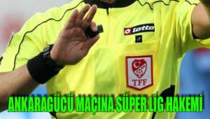 ANKARAGÜCÜ MAÇINA SÜPER LİG HAKEMİ