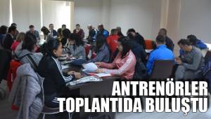 ANTRENÖRLER TOPLANTIDA BULUŞTU