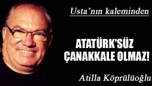 ATATÜRK'SÜZ ÇANAKKALE OLMAZ!