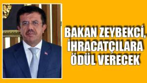 BAKAN ZEYBEKCİ, İHRACATÇILARA ÖDÜL VERECEK