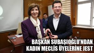 BAŞKAN SUBAŞIOĞLU’NDAN KADIN MECLİS ÜYELERİNE JEST