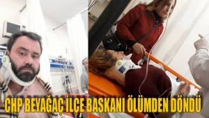CHP BEYAĞAÇ İLÇE BAŞKANI ÖLÜMDEN DÖNDÜ