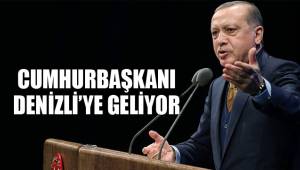 CUMHURBAŞKANI DENİZLİ’YE GELİYOR