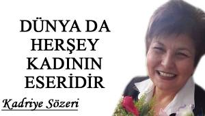 DÜNYA DA HERŞEY KADININ ESERİDİR