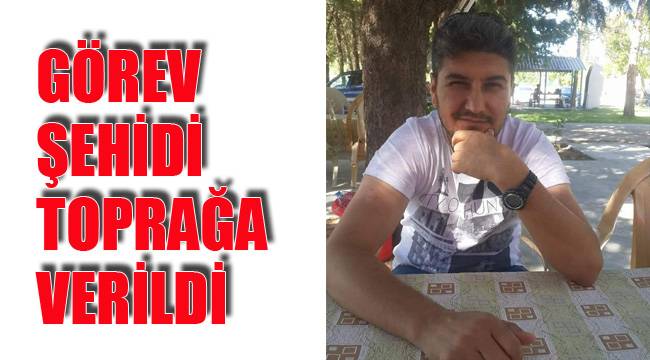 GÖREV ŞEHİDİ TOPRAĞA VERİLDİ