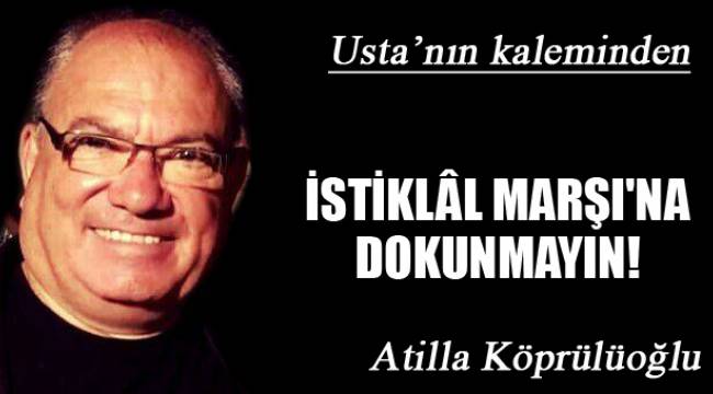 İSTİKLÂL MARŞI'NA DOKUNMAYIN!