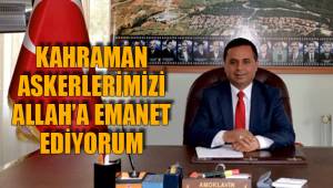 KAHRAMAN ASKERLERİMİZİ ALLAH’A EMANET EDİYORUM