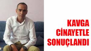 KAVGA CİNAYETLE SONUÇLANDI