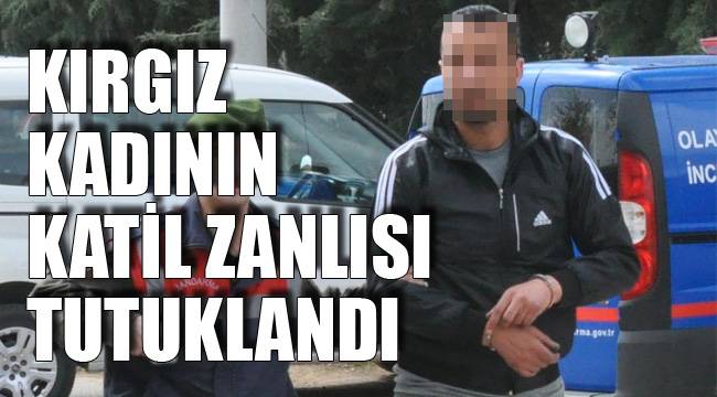 KIRGIZ KADININ KATİL ZANLISI TUTUKLANDI