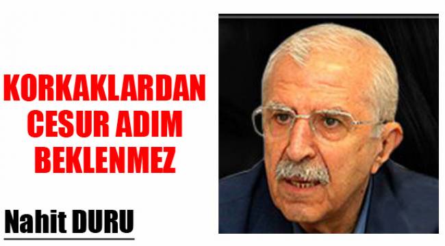 KORKAKLARDAN CESUR ADIM BEKLENMEZ