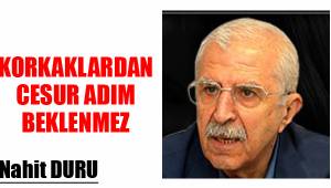 KORKAKLARDAN CESUR ADIM BEKLENMEZ