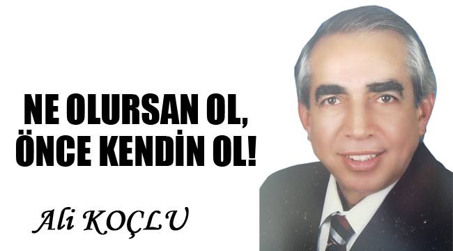 NE OLURSAN OL, ÖNCE KENDİN OL!