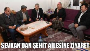 ŞEVKAN’DAN ŞEHİT AİLESİNE ZİYARET