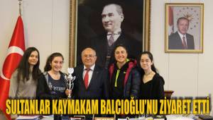 SULTANLAR KAYMAKAM BALCIOĞLU’NU ZİYARET ETTİ