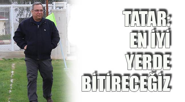 TATAR: EN İYİ YERDE BİTİRECEĞİZ