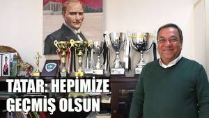 TATAR: HEPİMİZE GEÇMİŞ OLSUN