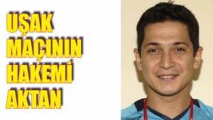 UŞAK MAÇININ HAKEMİ AKTAN YÖNETECEK