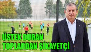 ÜSTEK DURAN TOPLARDAN ŞİKAYETÇİ