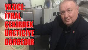 YAZICI: İTHAL ÇEKİRDEK ÜRETİCİYE DARBEDİR