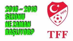 2018 – 2019 SEZONU NE ZAMAN BAŞLIYOR?