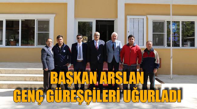 BAŞKAN ARSLAN GENÇ GÜREŞÇİLERİ UĞURLADI