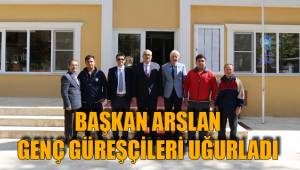 BAŞKAN ARSLAN GENÇ GÜREŞÇİLERİ UĞURLADI