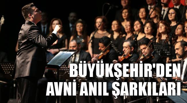 BÜYÜKŞEHİR'DEN AVNİ ANIL ŞARKILARI