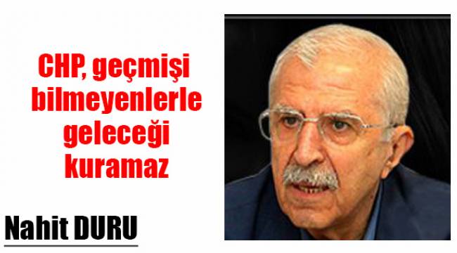 CHP, geçmişi bilmeyenlerle, geleceği kuramaz