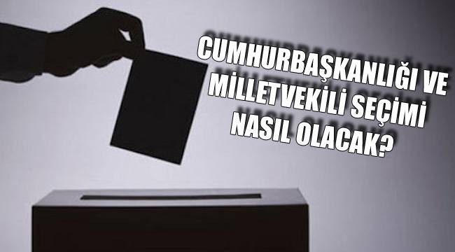 CUMHURBAŞKANLIĞI VE MİLLETVEKİLİ SEÇİMİ NASIL OLACAK?