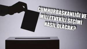 CUMHURBAŞKANLIĞI VE MİLLETVEKİLİ SEÇİMİ NASIL OLACAK?