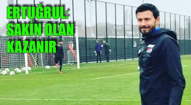 ERTUĞRUL: SAKİN OLAN KAZANIR