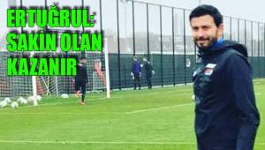 ERTUĞRUL: SAKİN OLAN KAZANIR