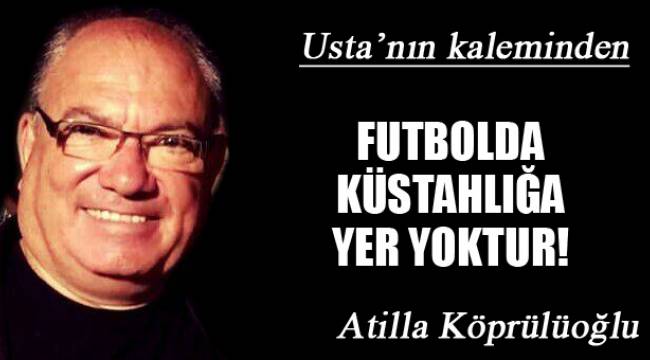 FUTBOLDA KÜSTAHLIĞA YER YOKTUR!