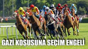 GAZİ KOŞUSUNA SEÇİM ENGELİ