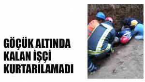 GÖÇÜK ALTINDA KALAN İŞÇİ KURTARILAMADI