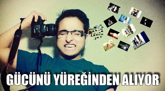 GÜCÜNÜ YÜREĞİNDEN ALIYOR