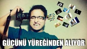 GÜCÜNÜ YÜREĞİNDEN ALIYOR
