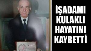 İŞADAMI KULAKLI HAYATINI KAYBETTİ