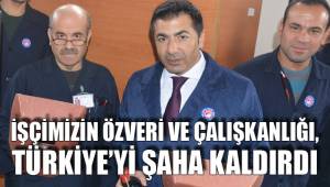 İŞÇİMİZİN ÖZVERİ VE ÇALIŞKANLIĞI, TÜRKİYE’Yİ ŞAHA KALDIRDI