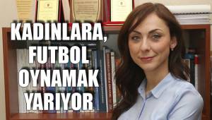 KADINLARA, FUTBOL OYNAMAK YARIYOR