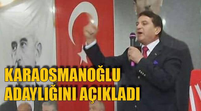 KARAOSMANOĞLU ADAYLIĞINI AÇIKLADI